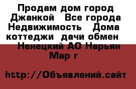 Продам дом город Джанкой - Все города Недвижимость » Дома, коттеджи, дачи обмен   . Ненецкий АО,Нарьян-Мар г.
